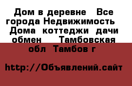 Дом в деревне - Все города Недвижимость » Дома, коттеджи, дачи обмен   . Тамбовская обл.,Тамбов г.